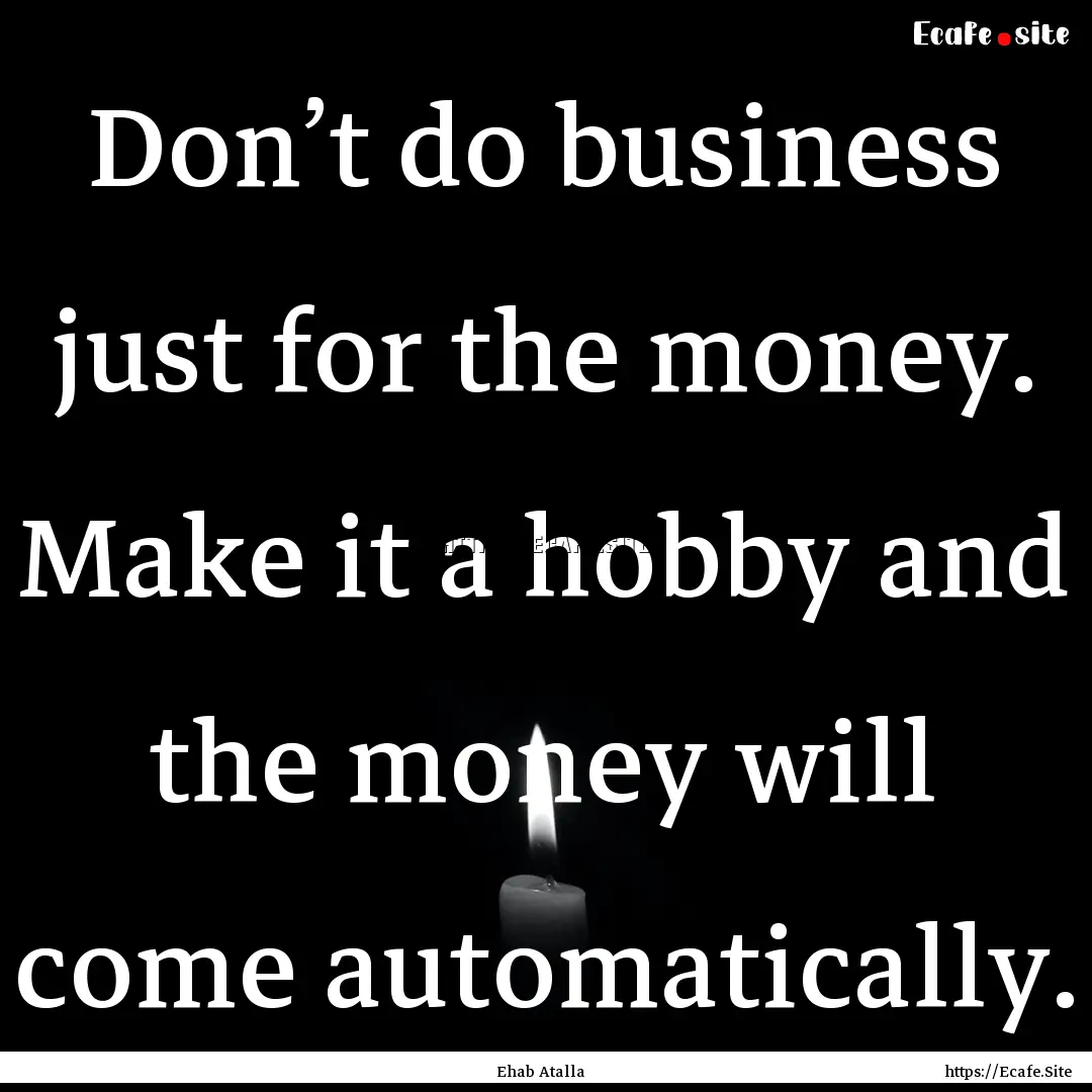 Don’t do business just for the money. Make.... : Quote by Ehab Atalla