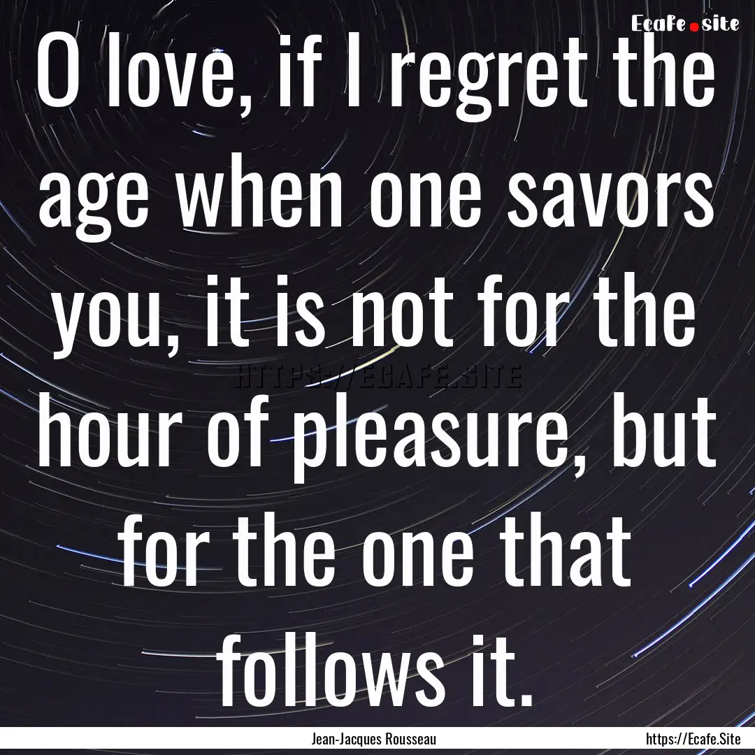 O love, if I regret the age when one savors.... : Quote by Jean-Jacques Rousseau