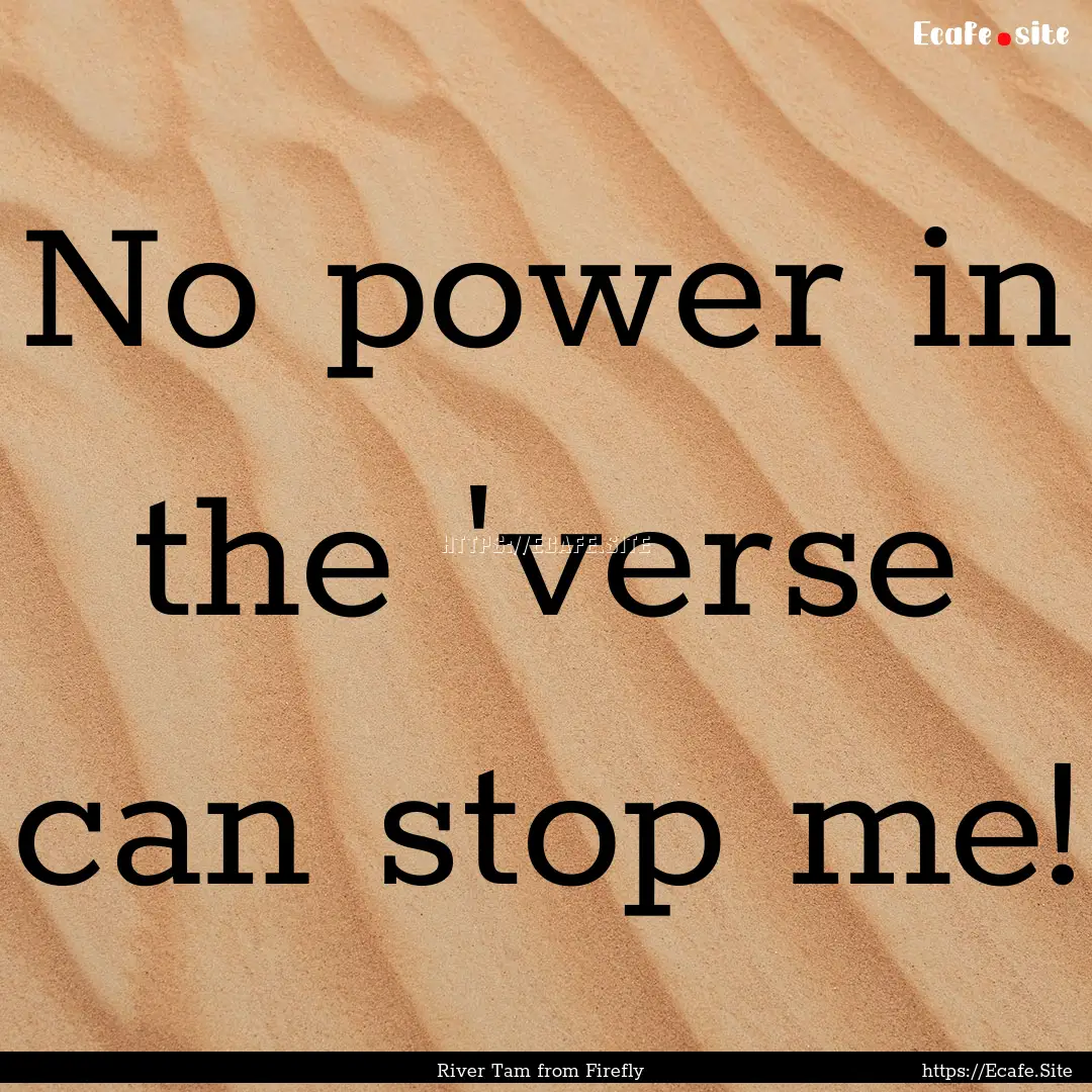 No power in the 'verse can stop me! : Quote by River Tam from Firefly