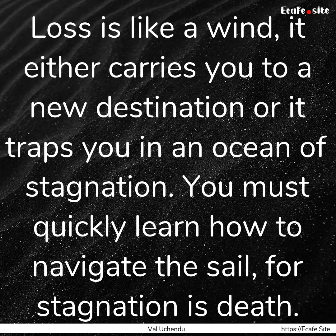 Loss is like a wind, it either carries you.... : Quote by Val Uchendu