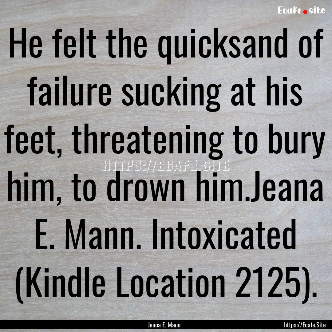 He felt the quicksand of failure sucking.... : Quote by Jeana E. Mann