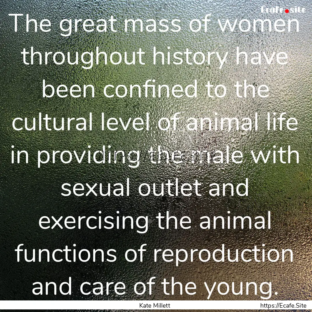 The great mass of women throughout history.... : Quote by Kate Millett