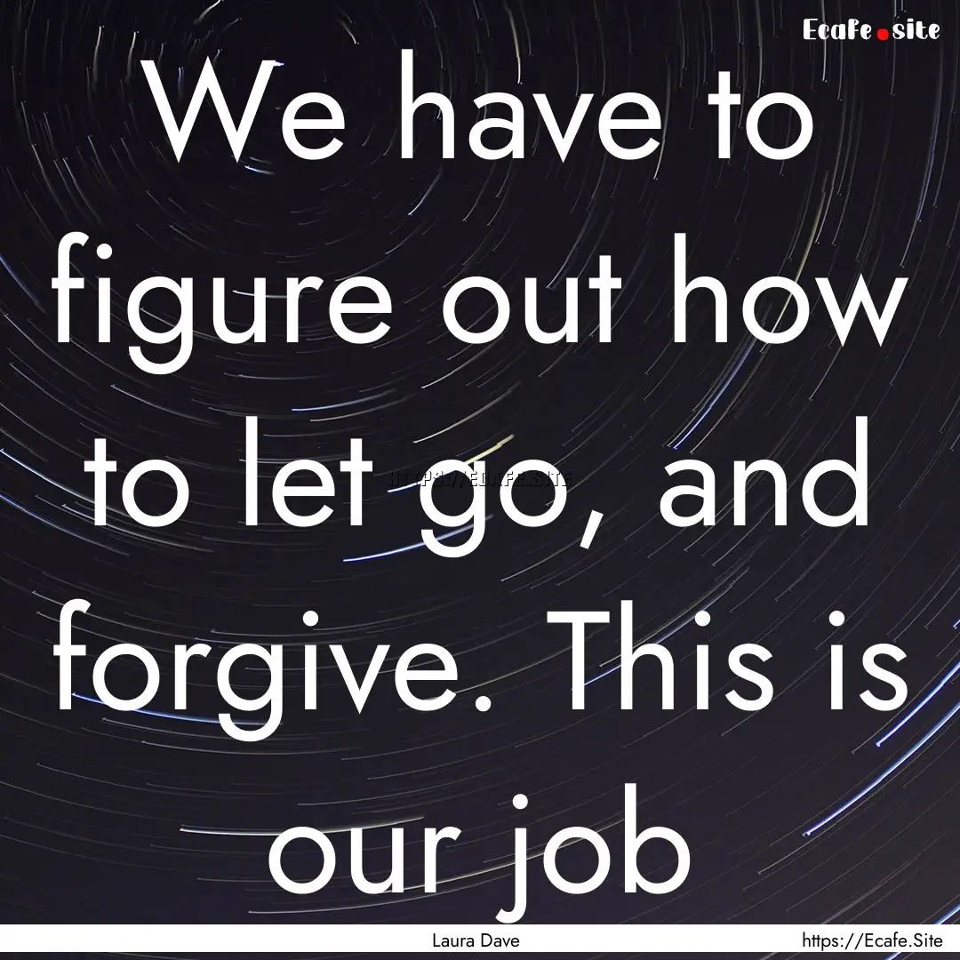 We have to figure out how to let go, and.... : Quote by Laura Dave