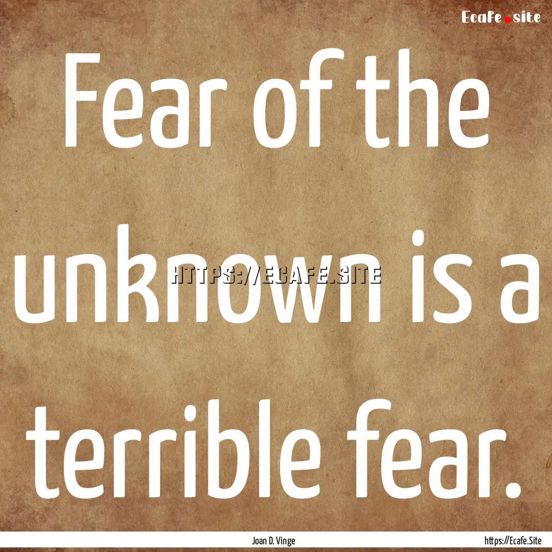 Fear of the unknown is a terrible fear. : Quote by Joan D. Vinge