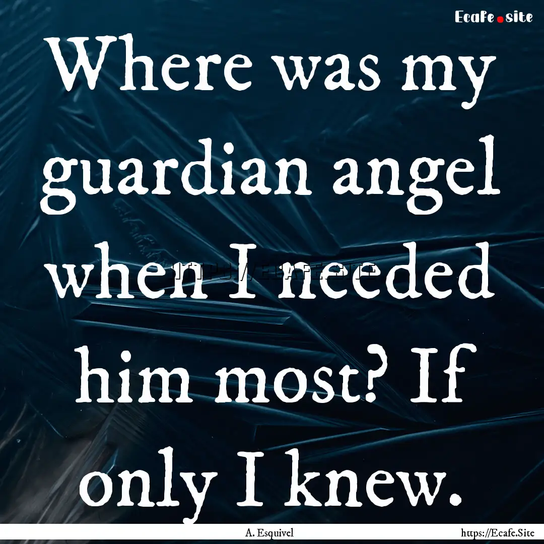 Where was my guardian angel when I needed.... : Quote by A. Esquivel