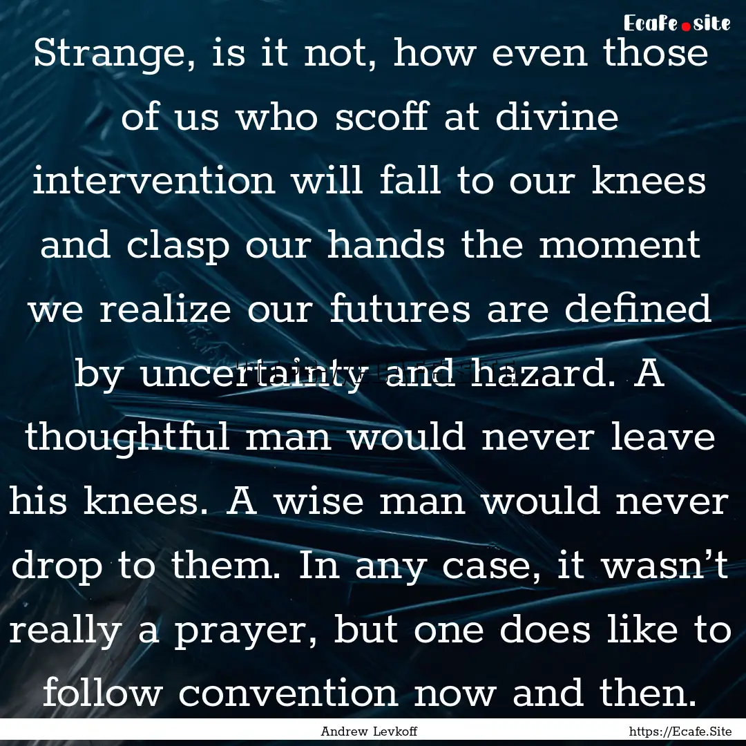 Strange, is it not, how even those of us.... : Quote by Andrew Levkoff