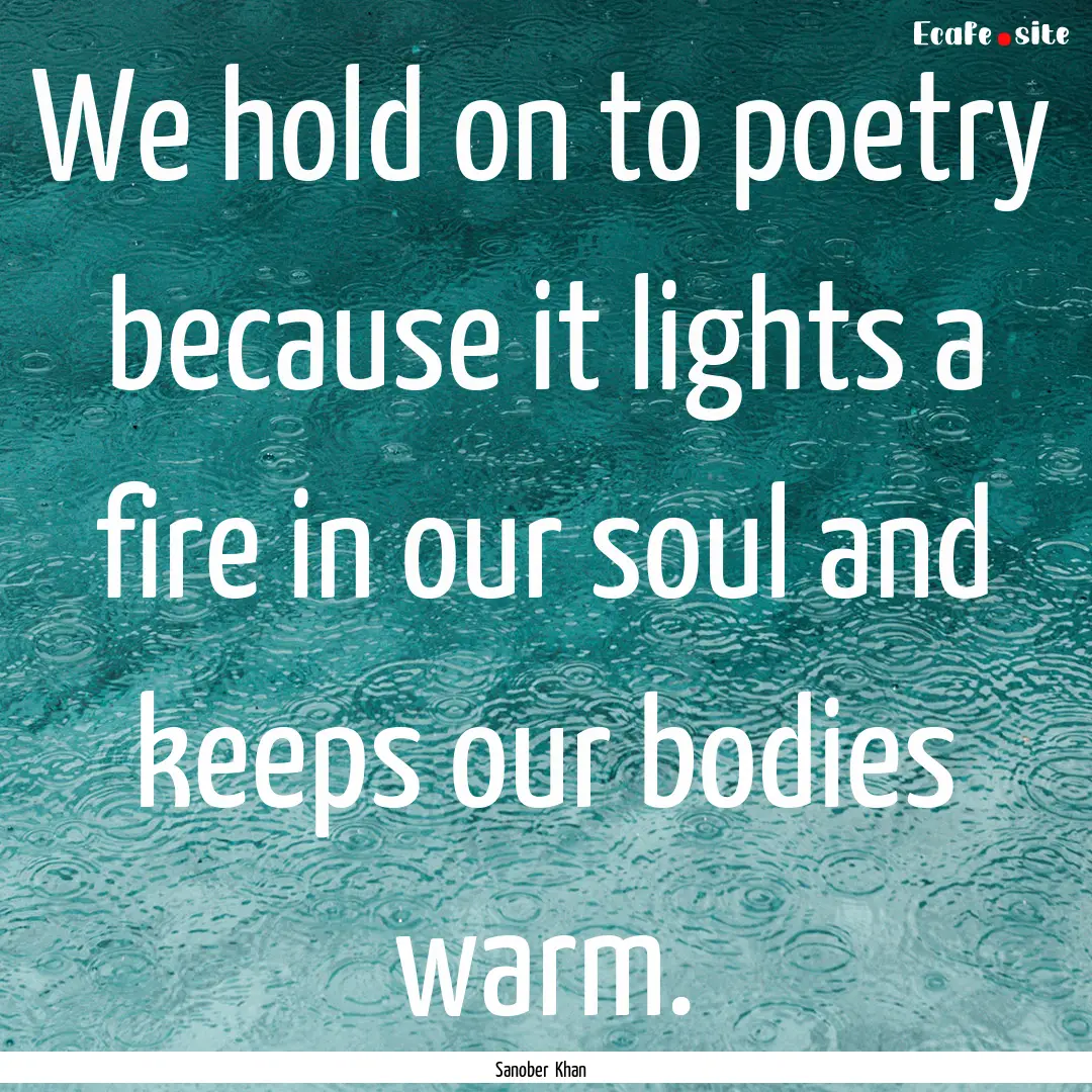 We hold on to poetry because it lights a.... : Quote by Sanober Khan