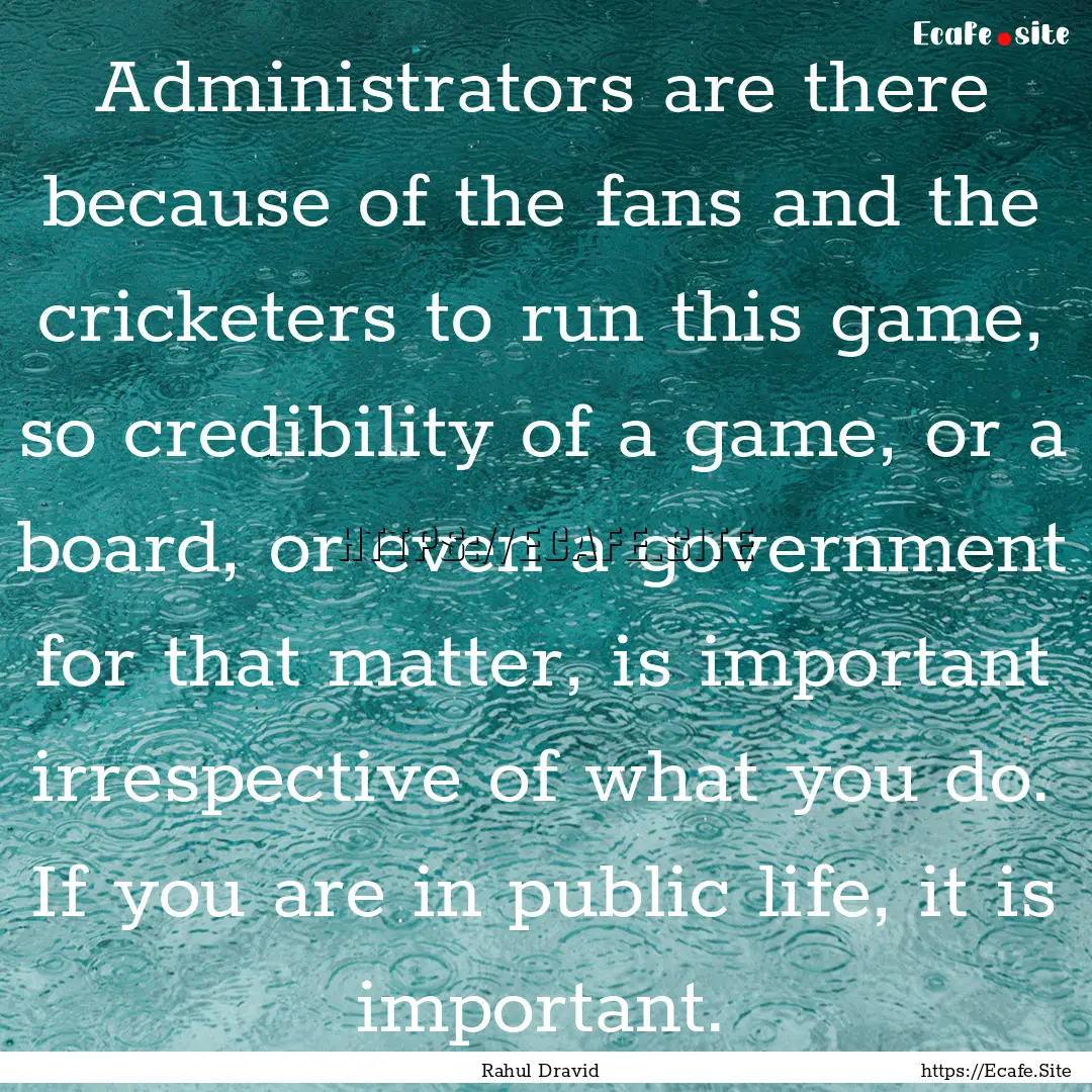 Administrators are there because of the fans.... : Quote by Rahul Dravid