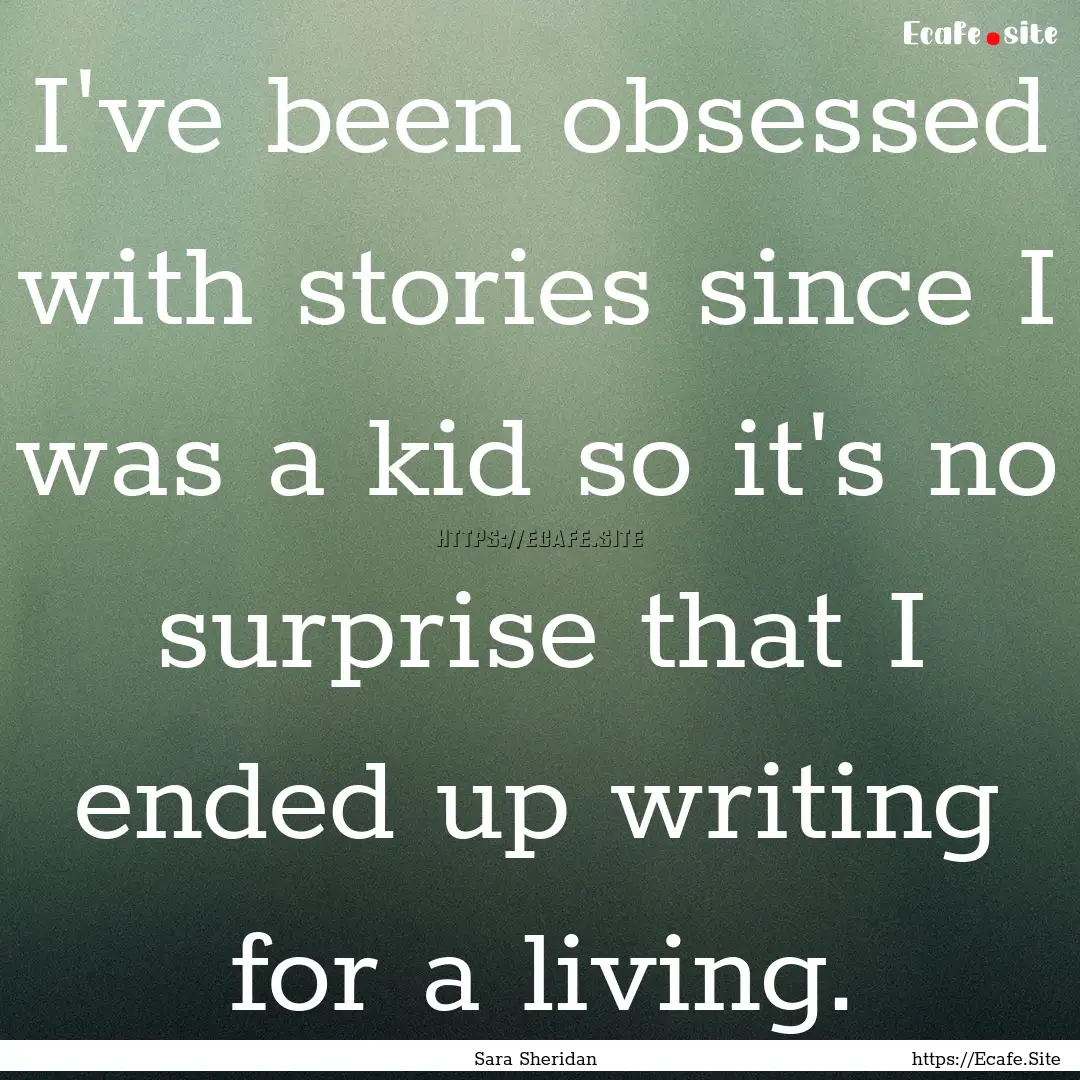 I've been obsessed with stories since I was.... : Quote by Sara Sheridan