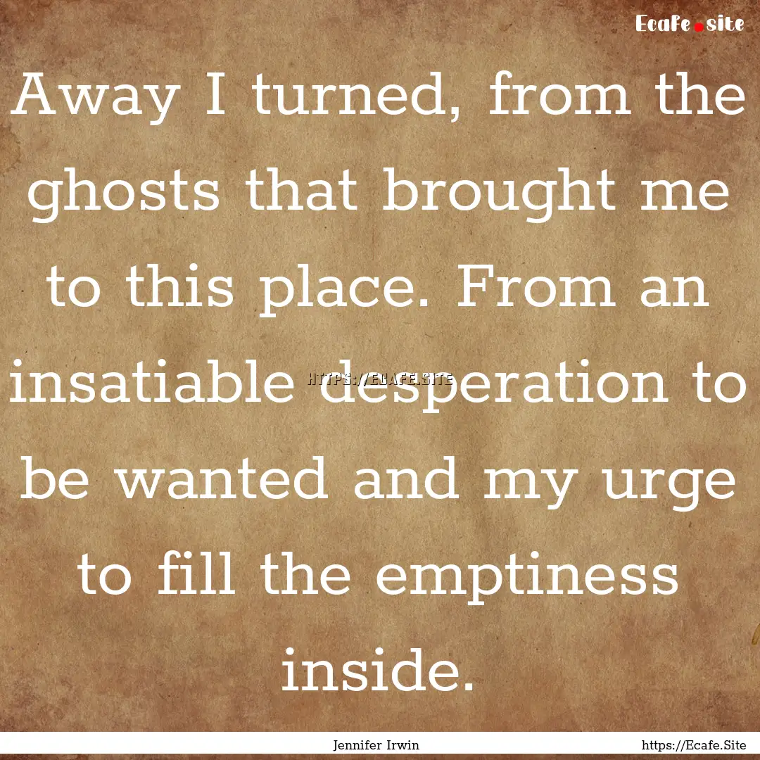 Away I turned, from the ghosts that brought.... : Quote by Jennifer Irwin