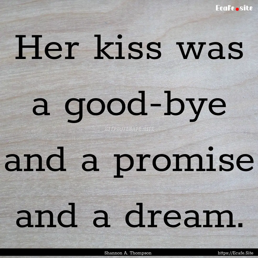 Her kiss was a good-bye and a promise and.... : Quote by Shannon A. Thompson