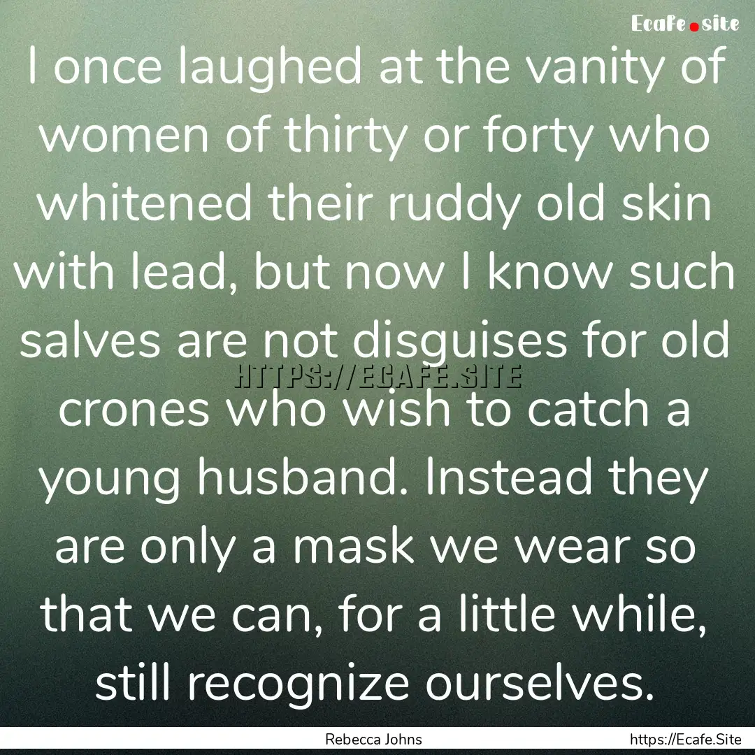 I once laughed at the vanity of women of.... : Quote by Rebecca Johns