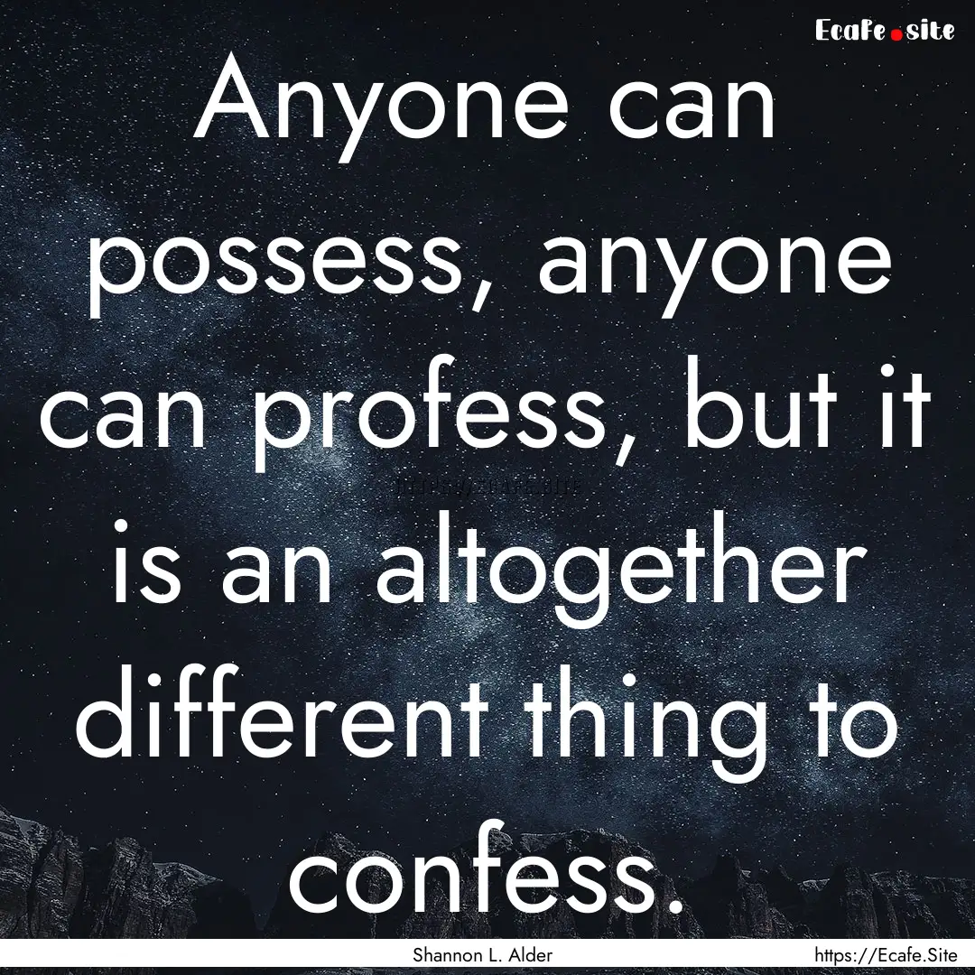 Anyone can possess, anyone can profess, but.... : Quote by Shannon L. Alder