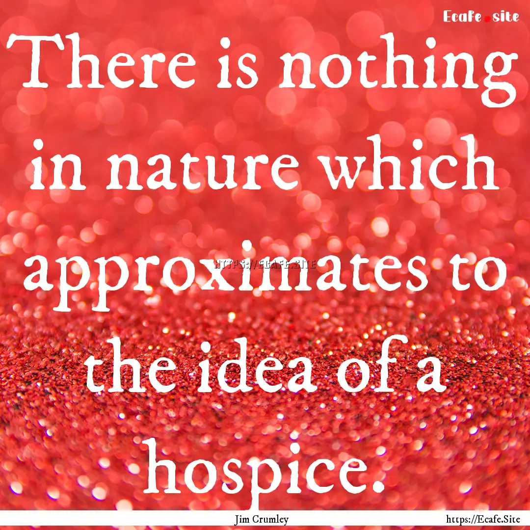 There is nothing in nature which approximates.... : Quote by Jim Crumley