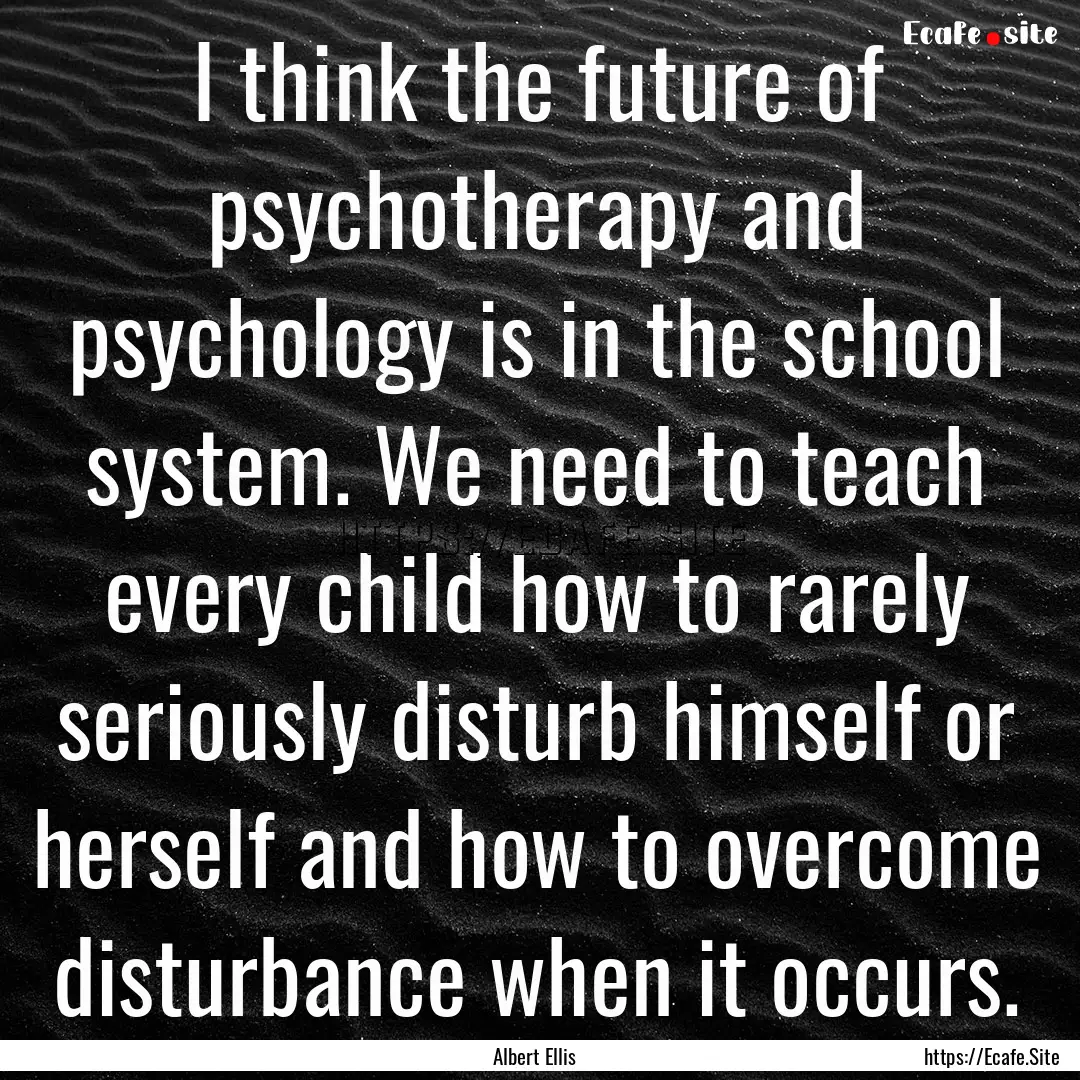 I think the future of psychotherapy and psychology.... : Quote by Albert Ellis