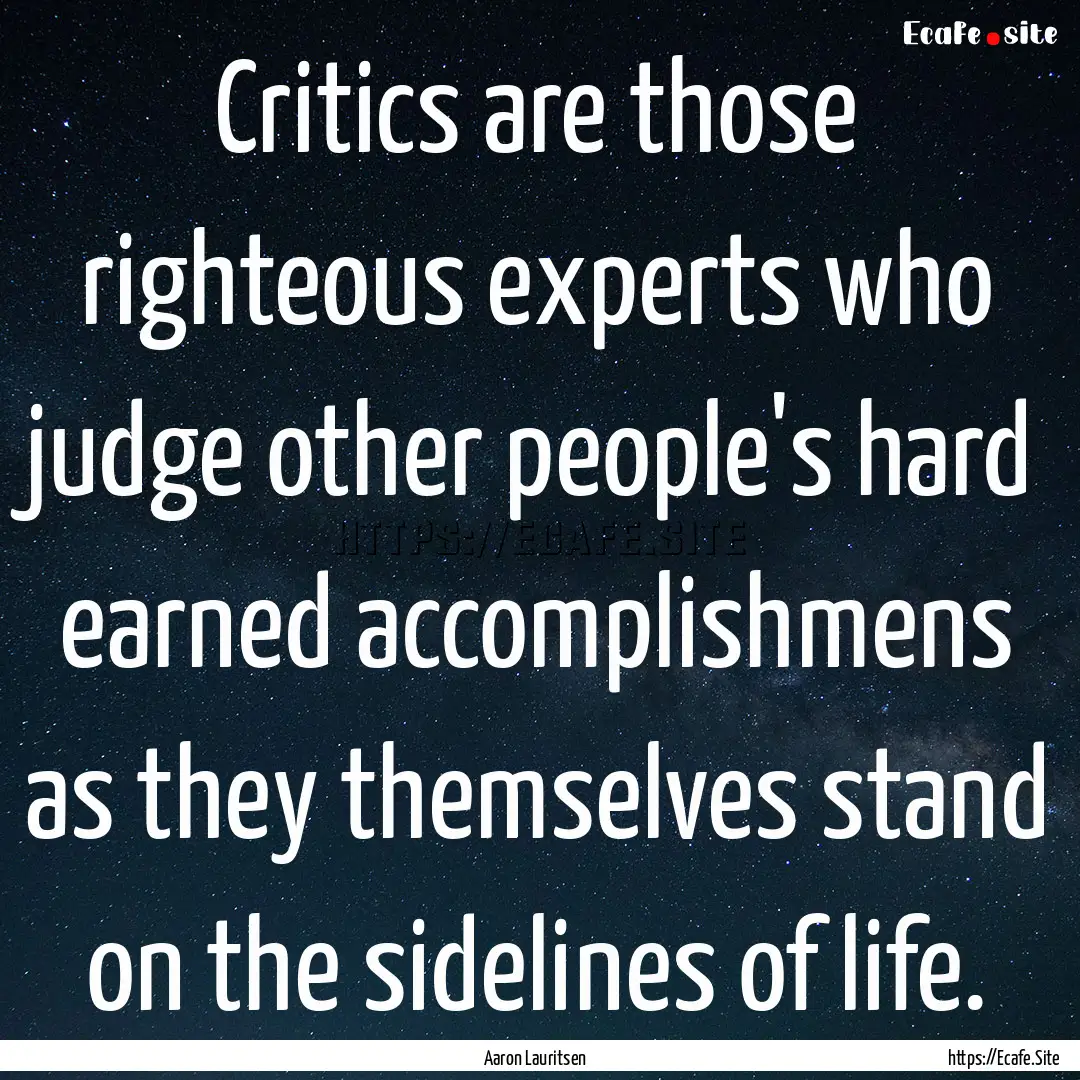 Critics are those righteous experts who judge.... : Quote by Aaron Lauritsen