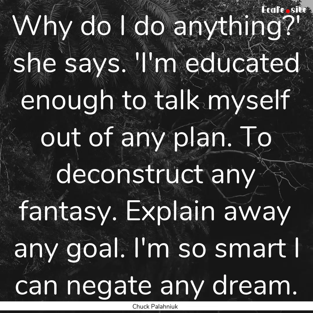 Why do I do anything?' she says. 'I'm educated.... : Quote by Chuck Palahniuk