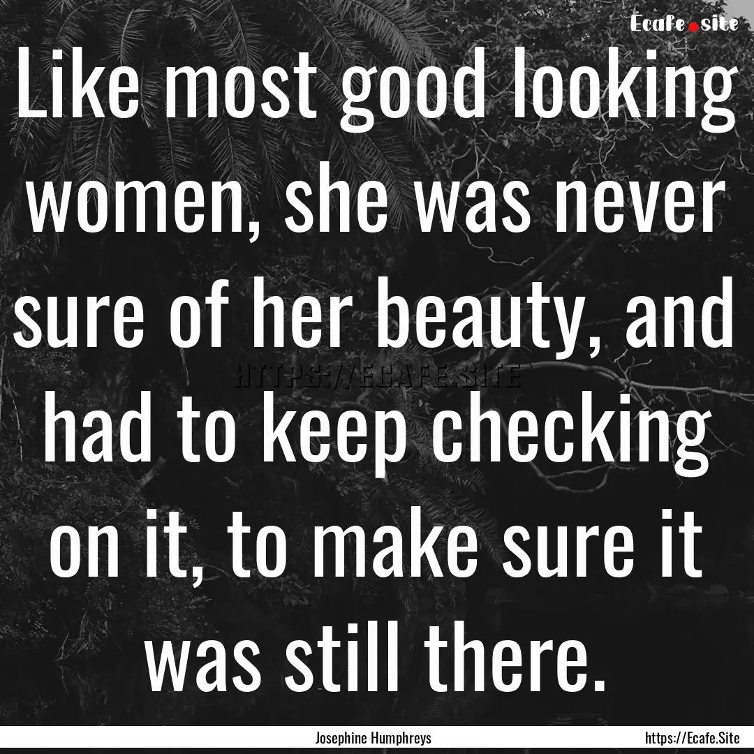 Like most good looking women, she was never.... : Quote by Josephine Humphreys