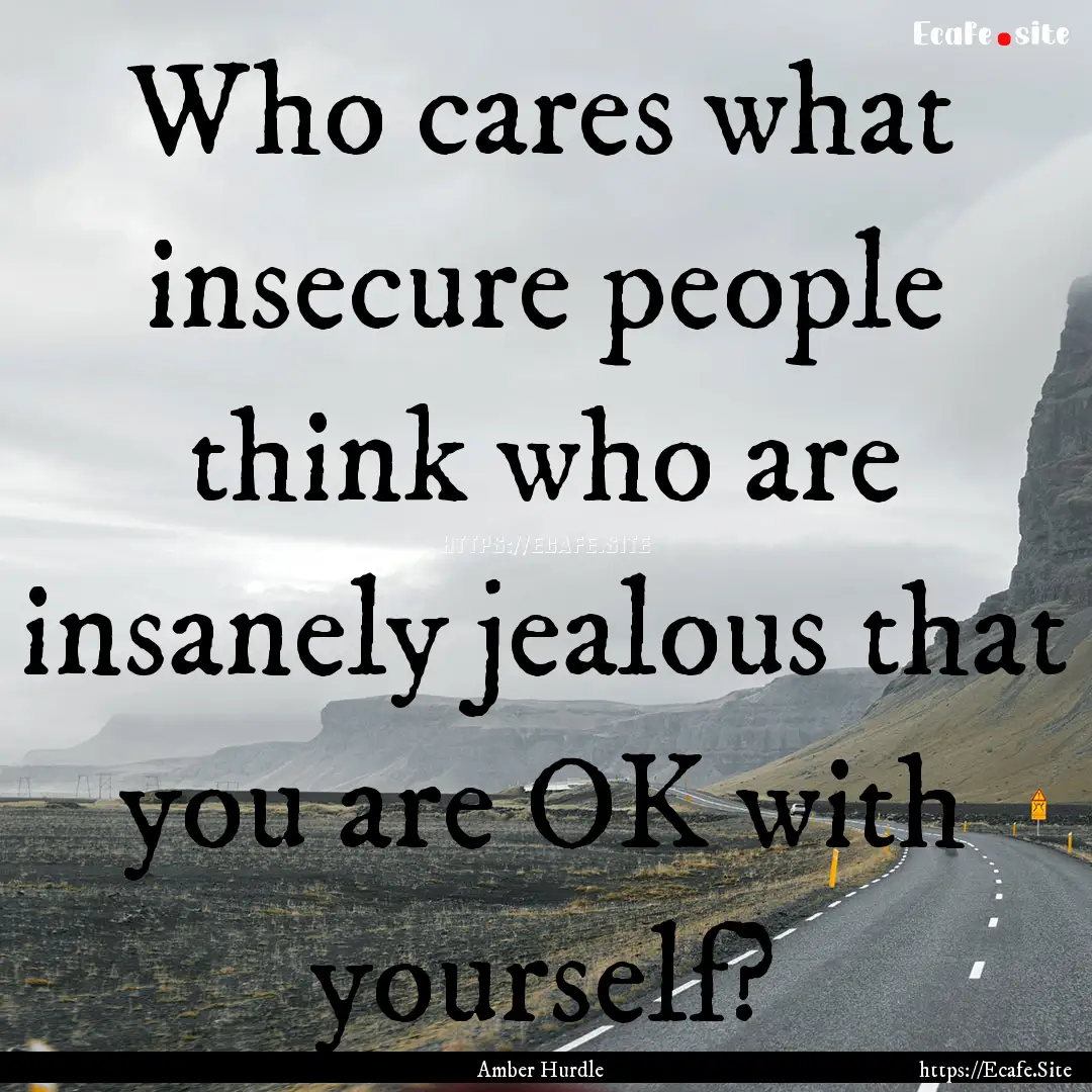 Who cares what insecure people think who.... : Quote by Amber Hurdle