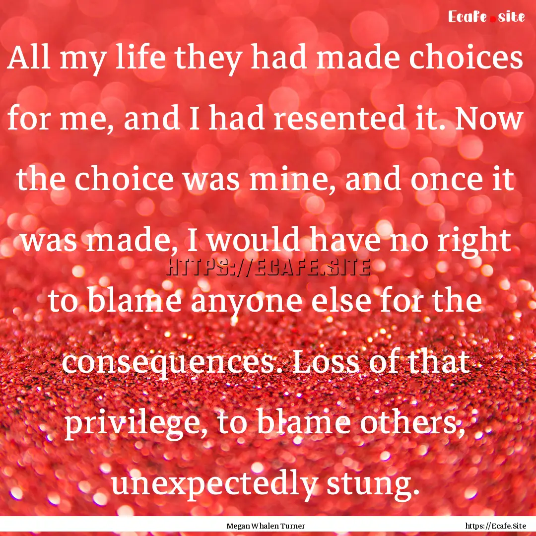 All my life they had made choices for me,.... : Quote by Megan Whalen Turner