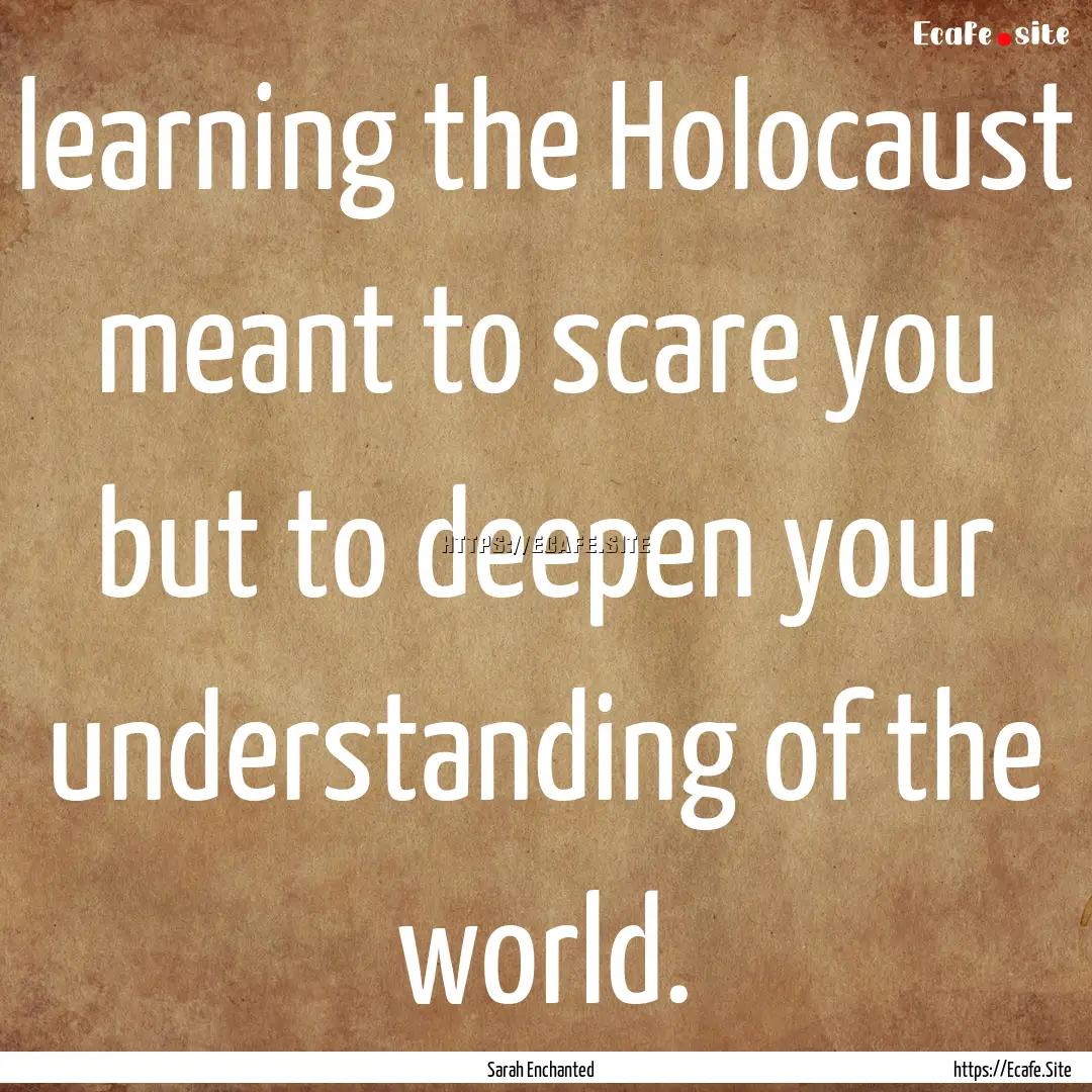 learning the Holocaust meant to scare you.... : Quote by Sarah Enchanted