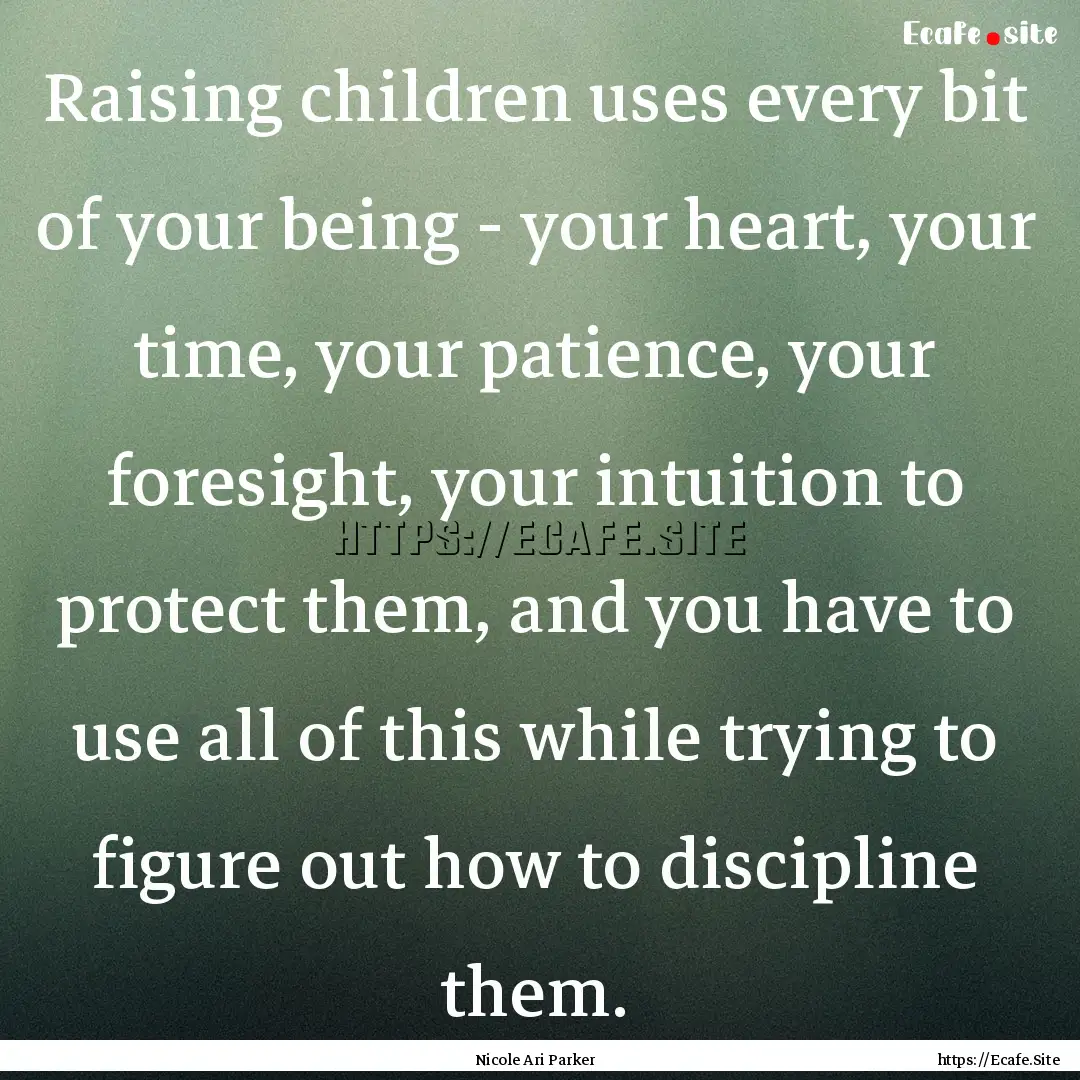 Raising children uses every bit of your being.... : Quote by Nicole Ari Parker