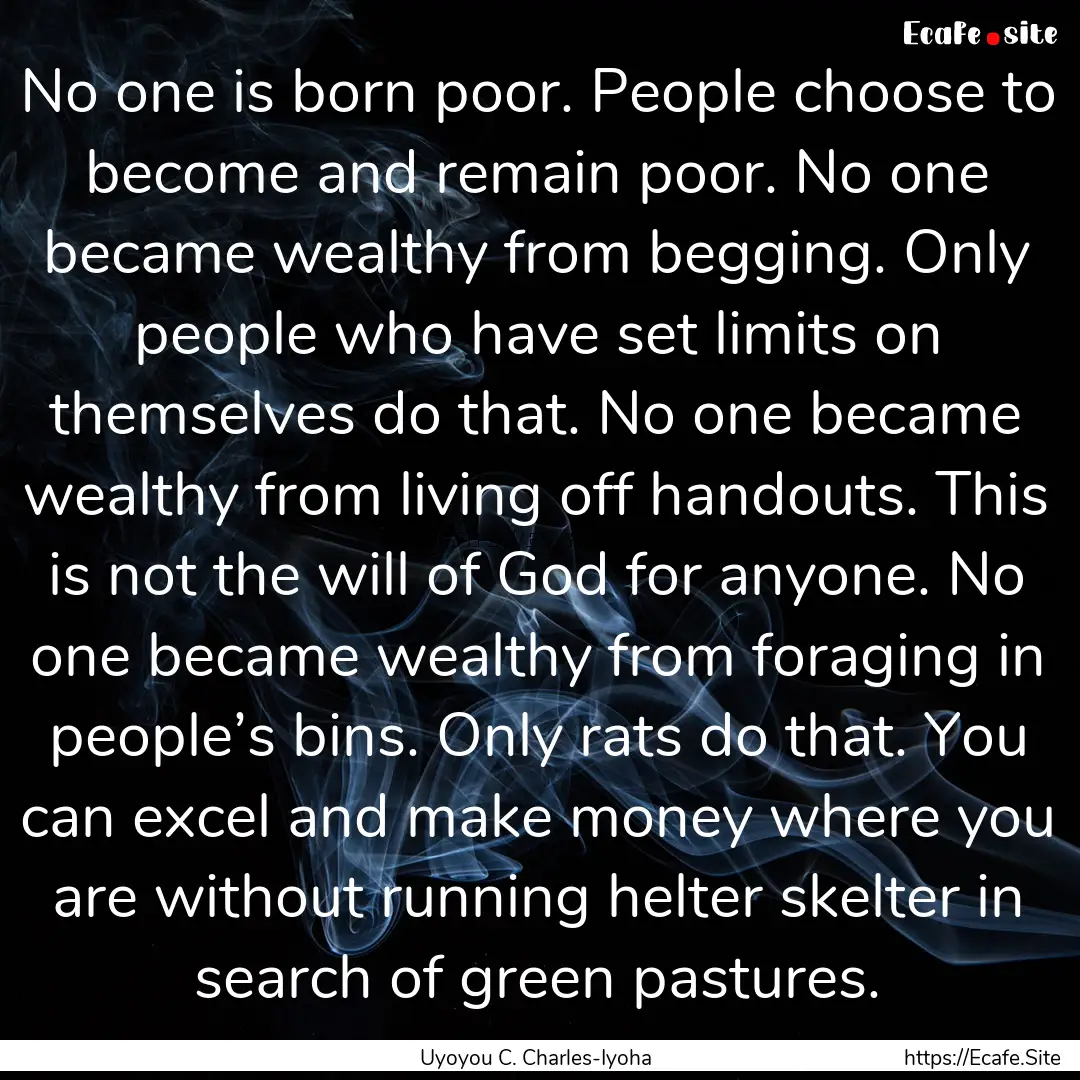 No one is born poor. People choose to become.... : Quote by Uyoyou C. Charles-Iyoha