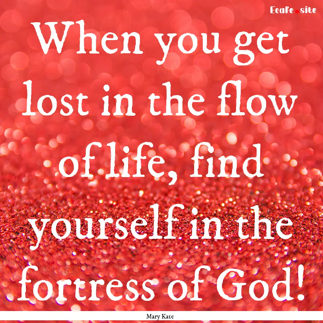 When you get lost in the flow of life, find.... : Quote by Mary Kate