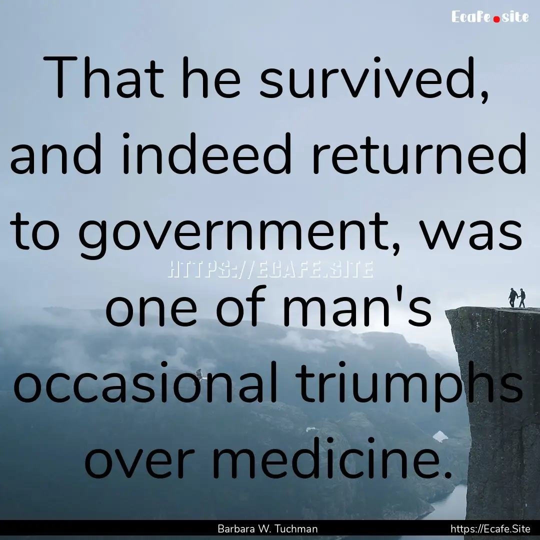 That he survived, and indeed returned to.... : Quote by Barbara W. Tuchman