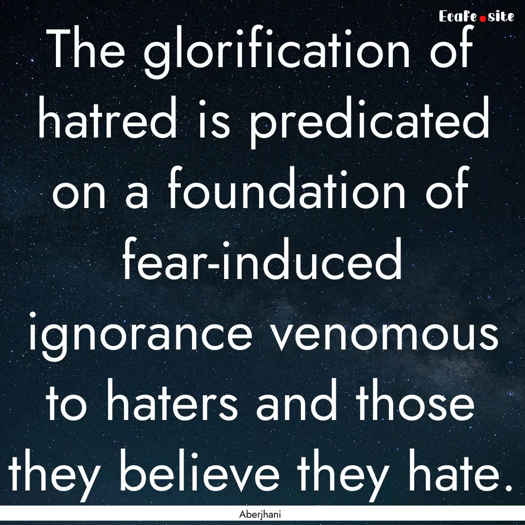 The glorification of hatred is predicated.... : Quote by Aberjhani