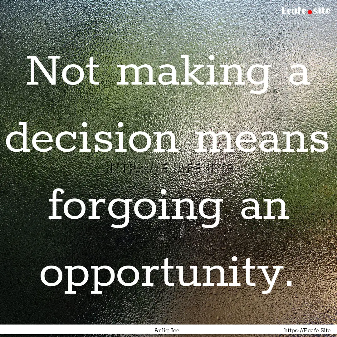 Not making a decision means forgoing an opportunity..... : Quote by Auliq Ice