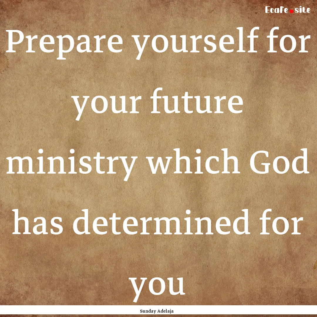 Prepare yourself for your future ministry.... : Quote by Sunday Adelaja