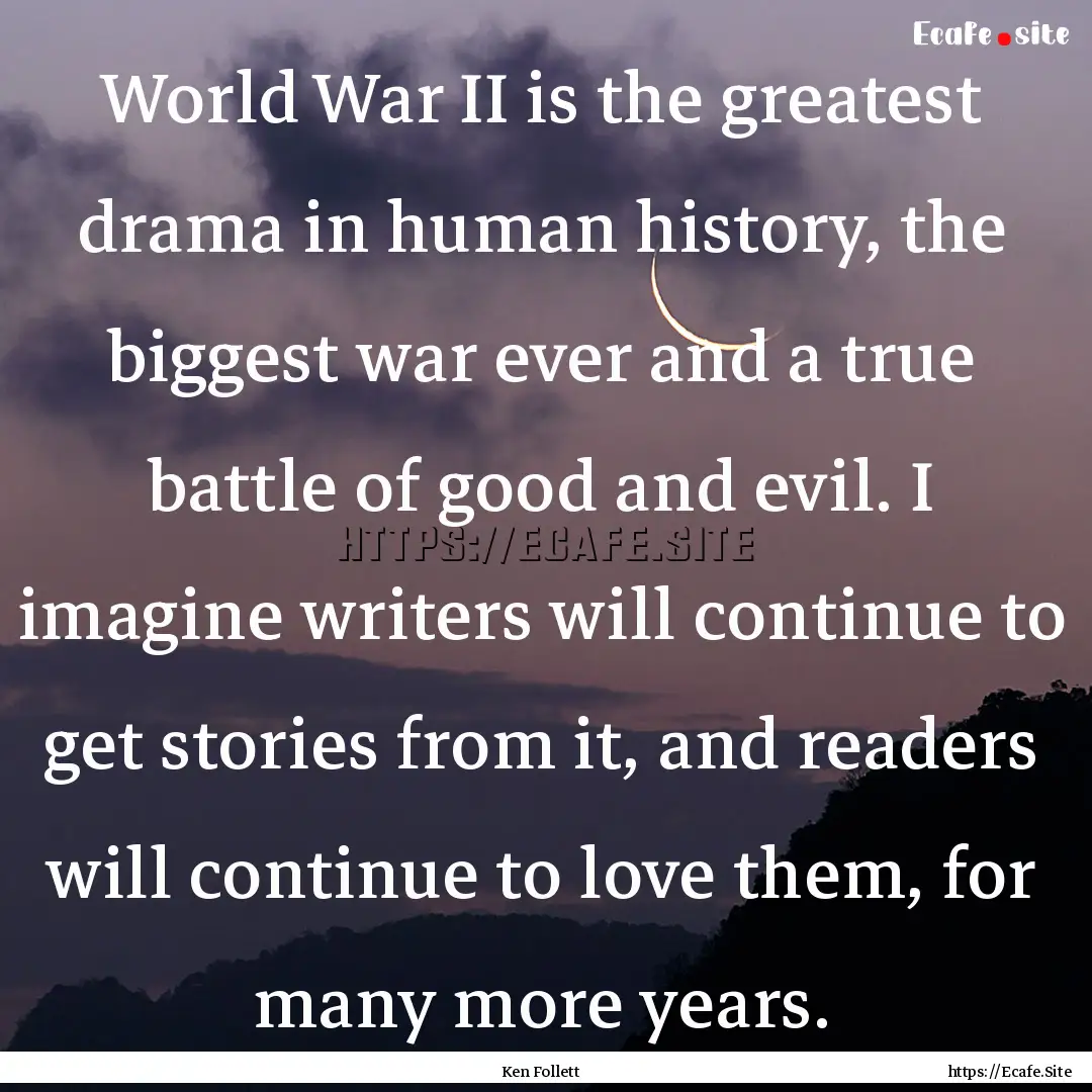 World War II is the greatest drama in human.... : Quote by Ken Follett