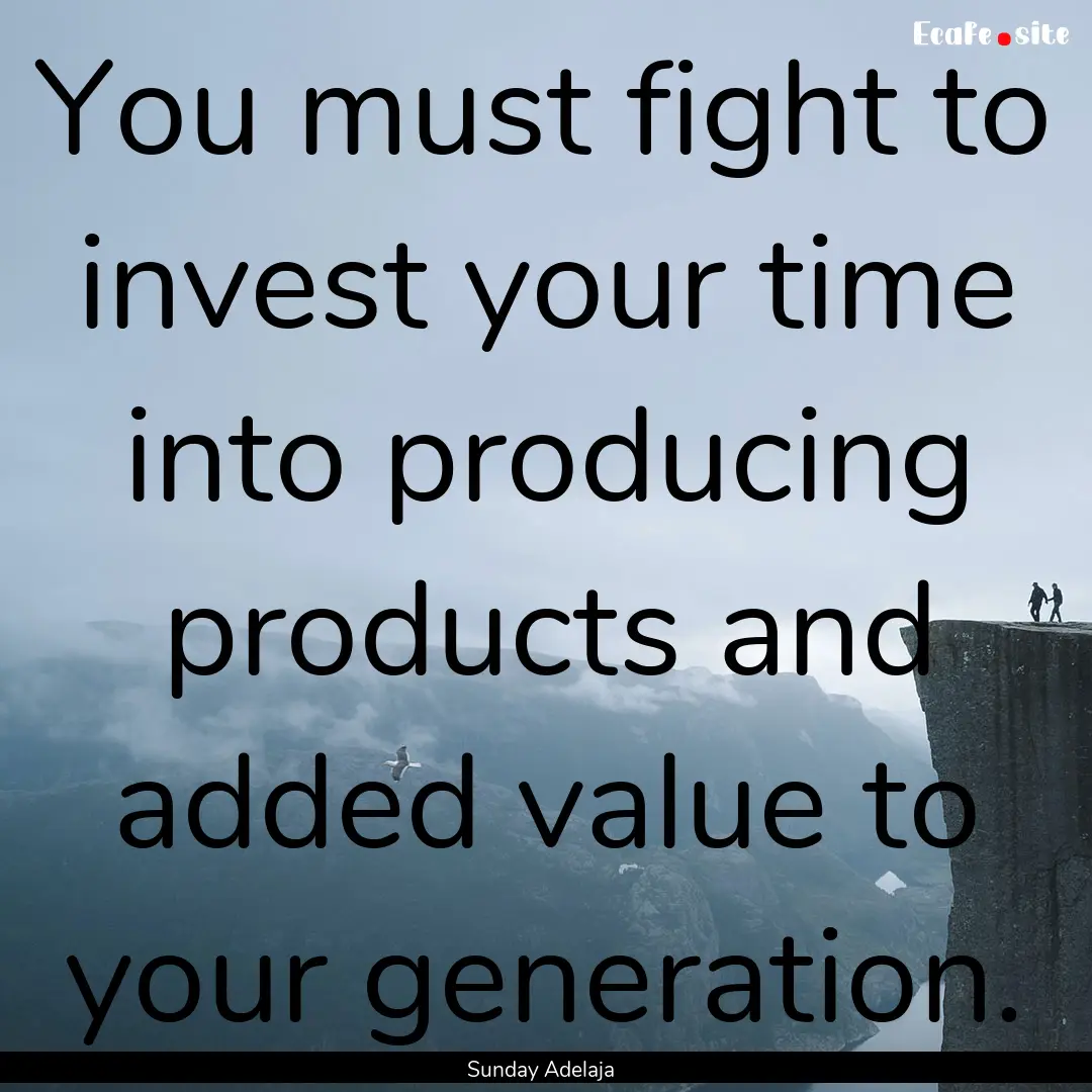 You must fight to invest your time into producing.... : Quote by Sunday Adelaja