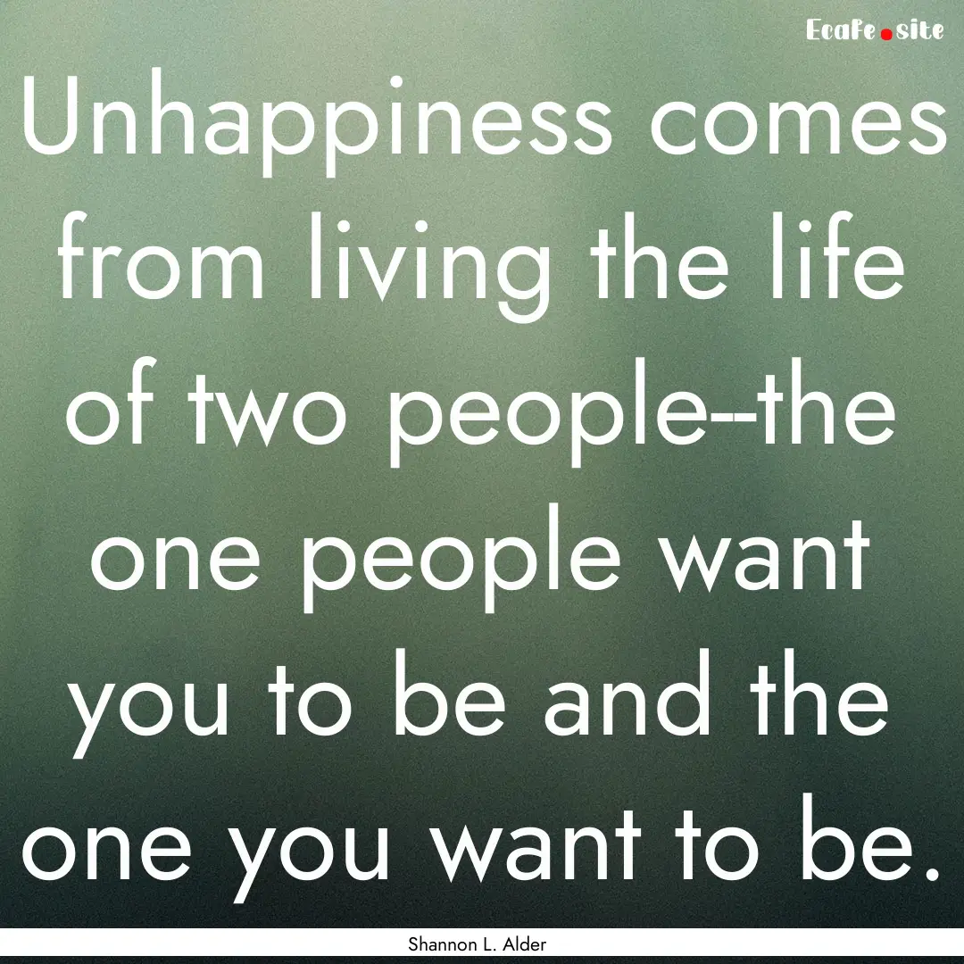 Unhappiness comes from living the life of.... : Quote by Shannon L. Alder