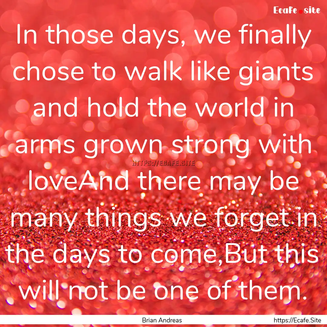 In those days, we finally chose to walk like.... : Quote by Brian Andreas