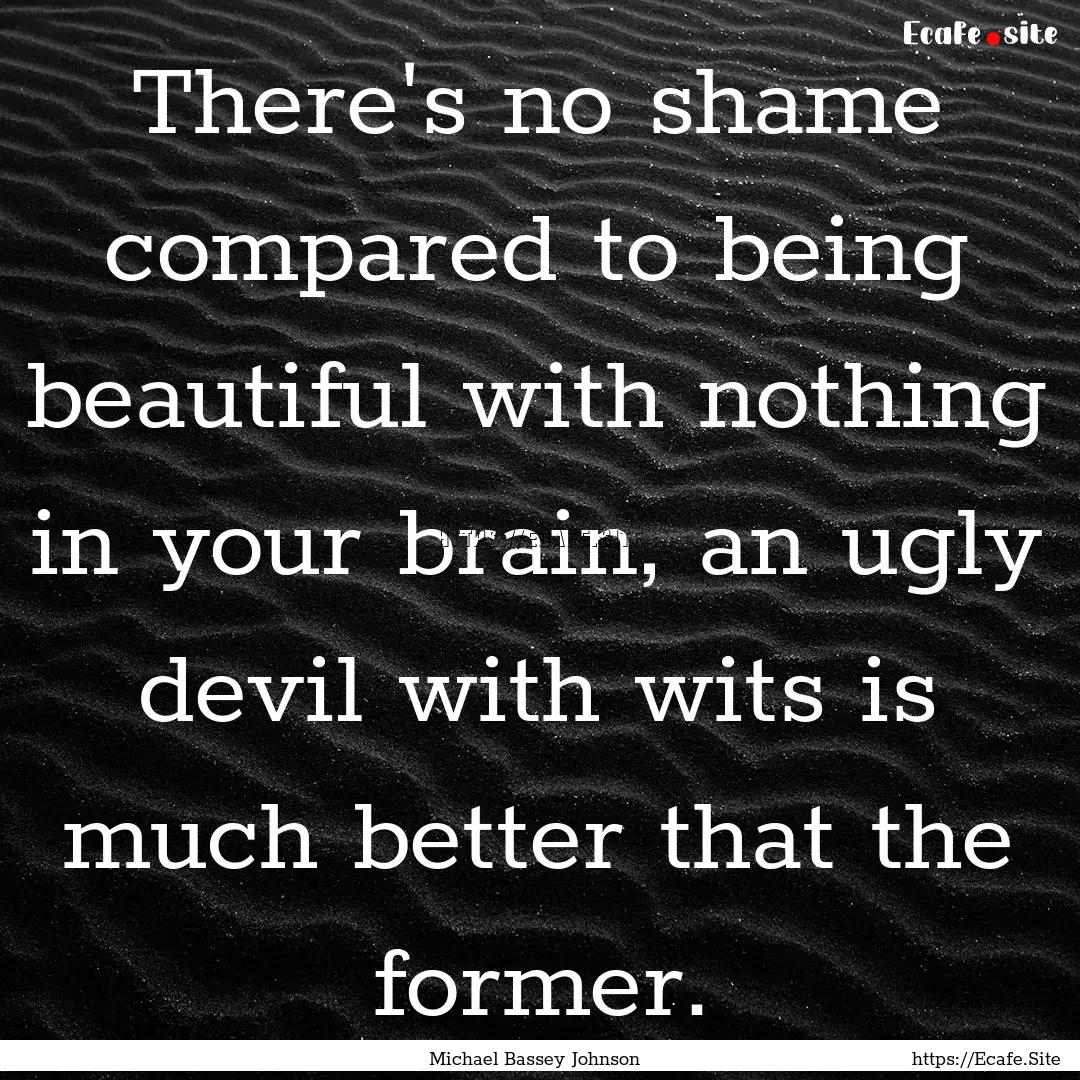 There's no shame compared to being beautiful.... : Quote by Michael Bassey Johnson