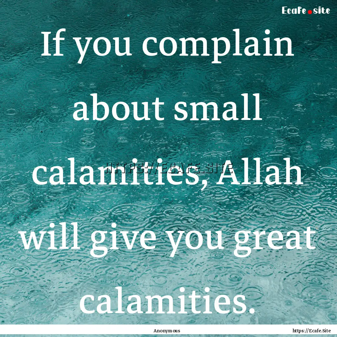 If you complain about small calamities, Allah.... : Quote by Anonymous