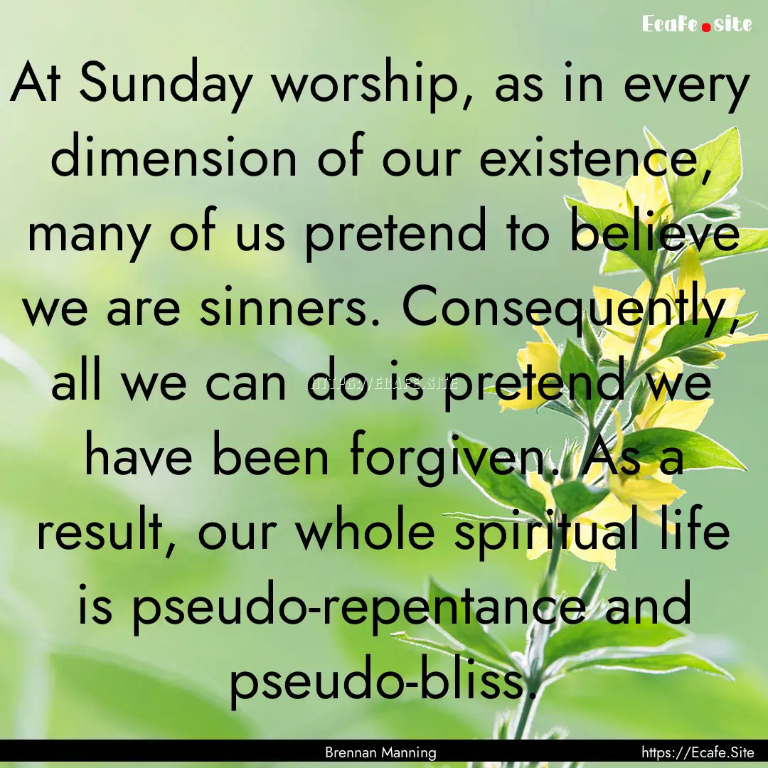 At Sunday worship, as in every dimension.... : Quote by Brennan Manning