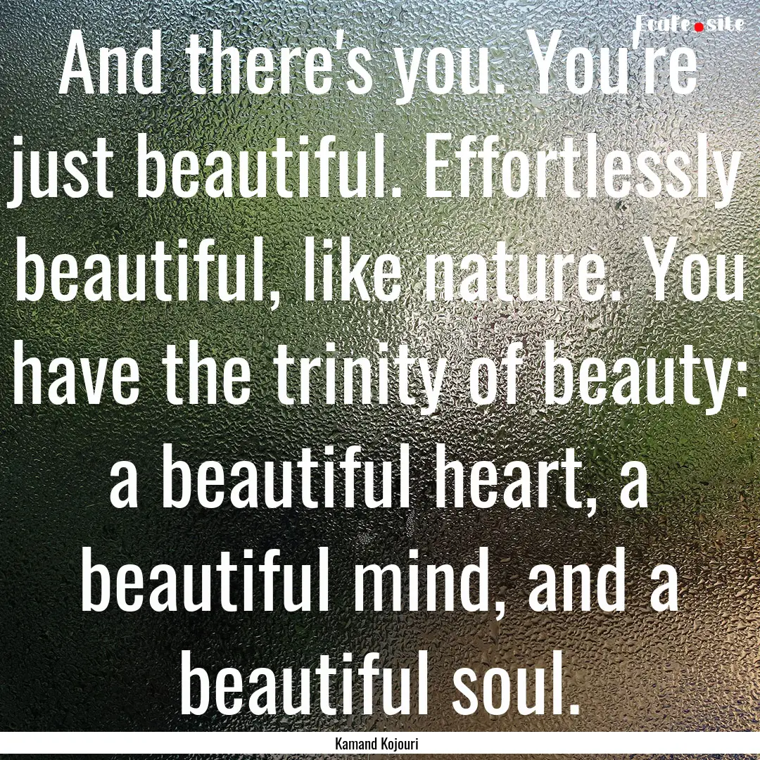 And there's you. You're just beautiful. Effortlessly.... : Quote by Kamand Kojouri