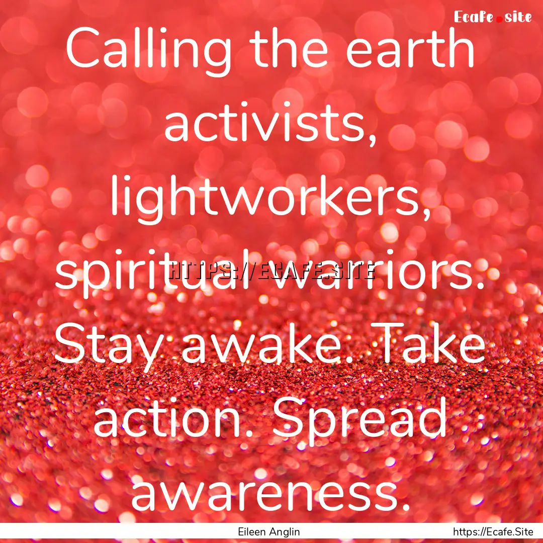 Calling the earth activists, lightworkers,.... : Quote by Eileen Anglin