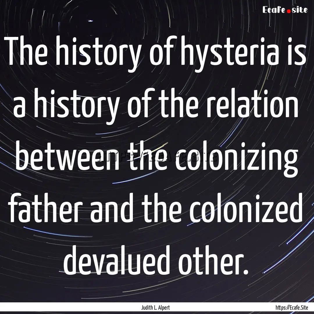 The history of hysteria is a history of the.... : Quote by Judith L. Alpert