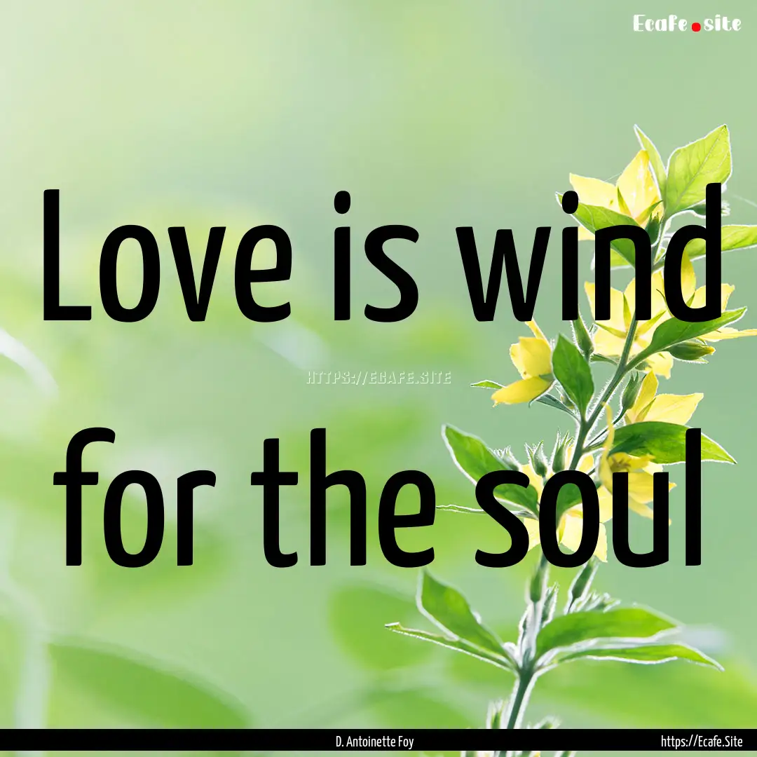 Love is wind for the soul : Quote by D. Antoinette Foy