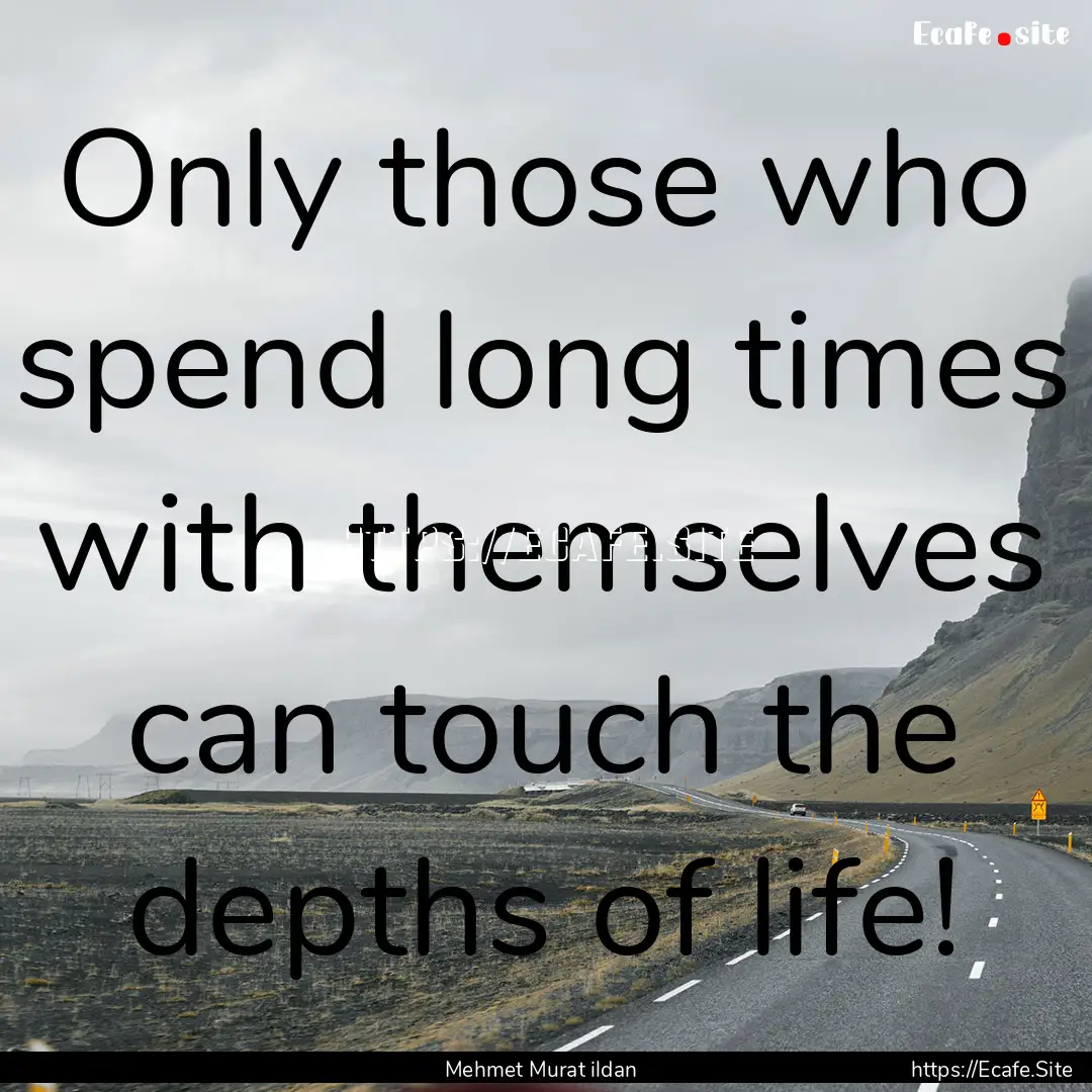 Only those who spend long times with themselves.... : Quote by Mehmet Murat ildan