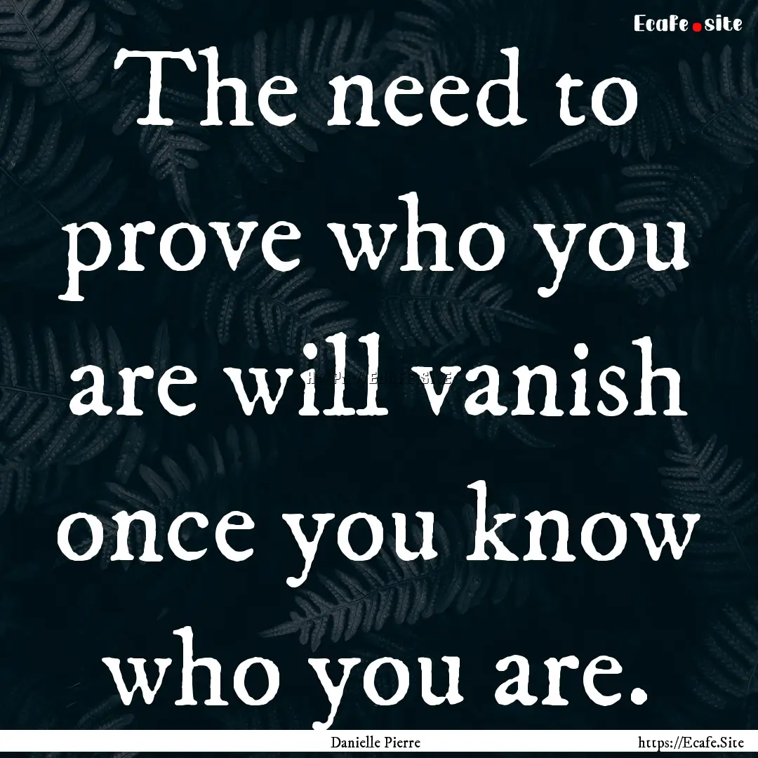 The need to prove who you are will vanish.... : Quote by Danielle Pierre