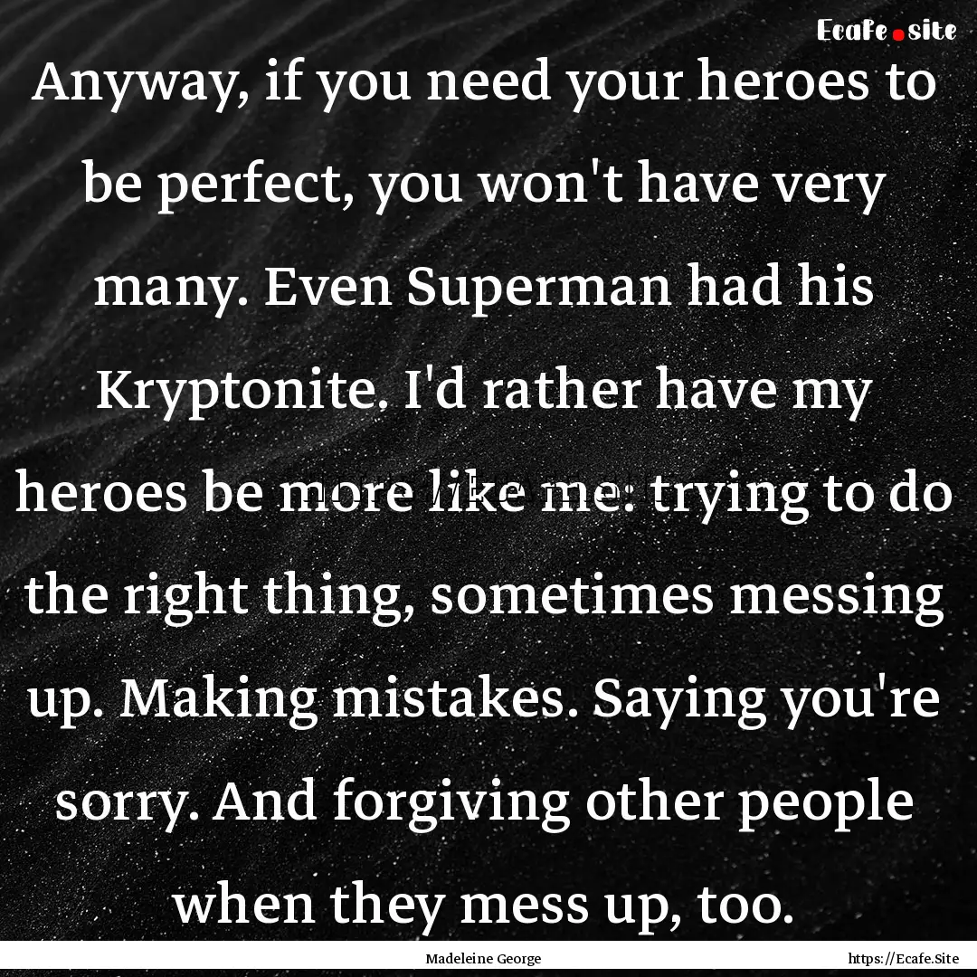 Anyway, if you need your heroes to be perfect,.... : Quote by Madeleine George