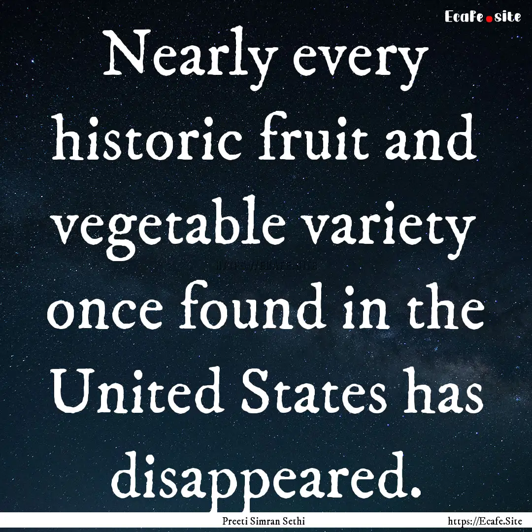 Nearly every historic fruit and vegetable.... : Quote by Preeti Simran Sethi