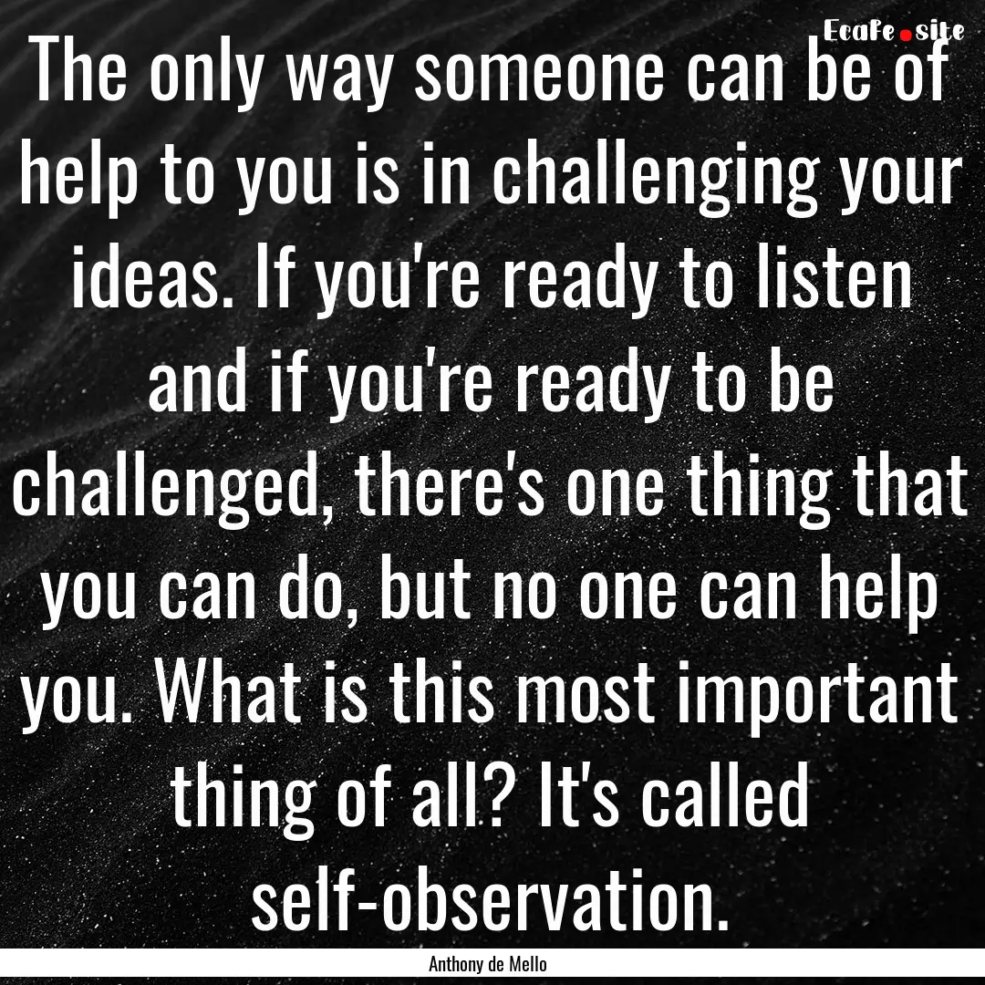 The only way someone can be of help to you.... : Quote by Anthony de Mello