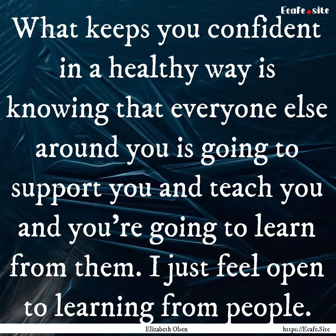 What keeps you confident in a healthy way.... : Quote by Elizabeth Olsen