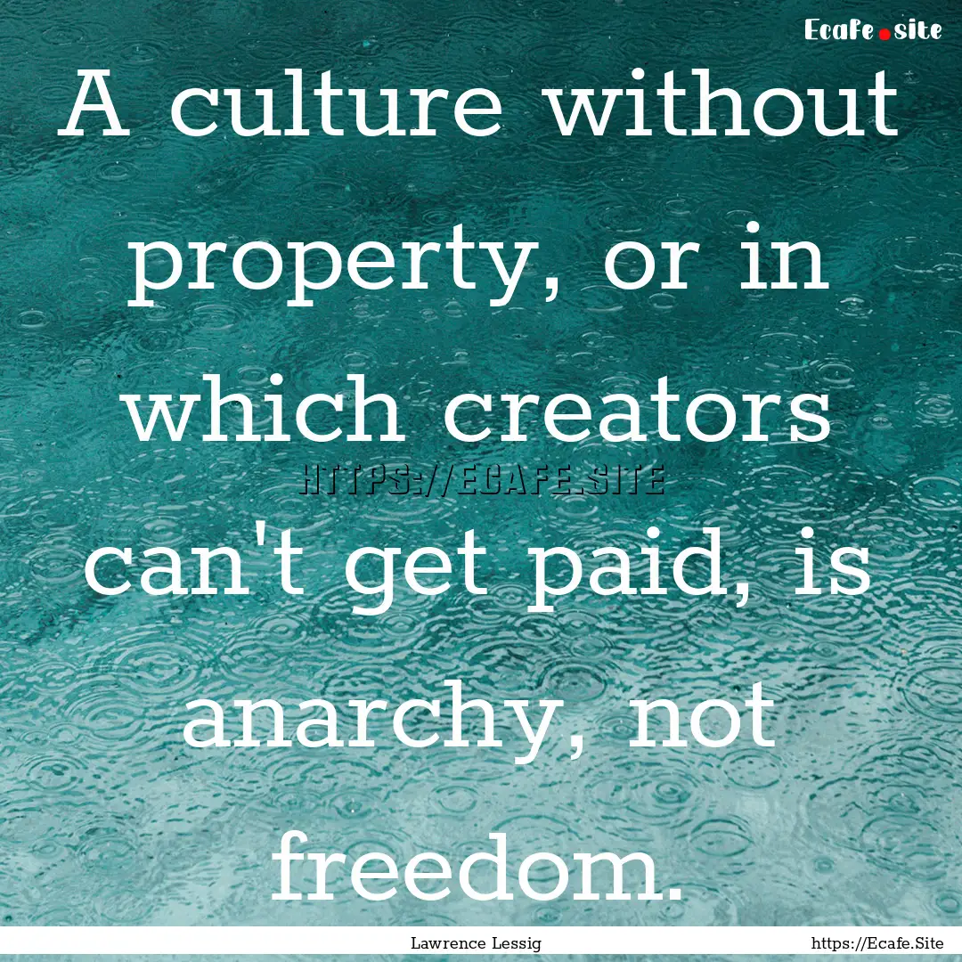 A culture without property, or in which creators.... : Quote by Lawrence Lessig